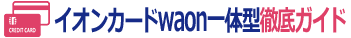 waon一体型のイオンカードを持つメリットは